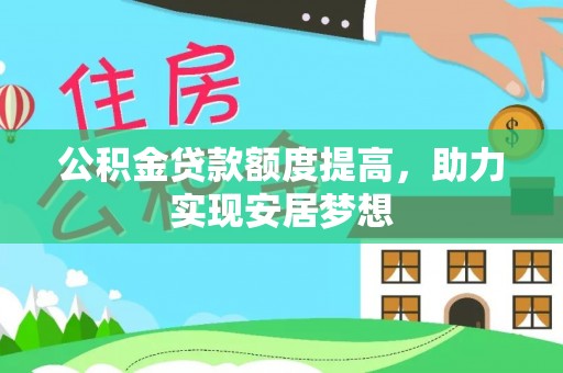 裕安公积金贷款额度提高，助力实现安居梦想