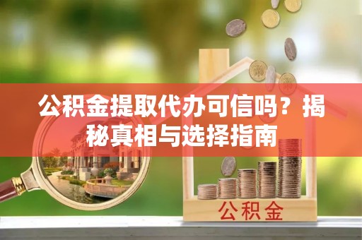 裕安公积金提取代办可信吗？揭秘真相与选择指南