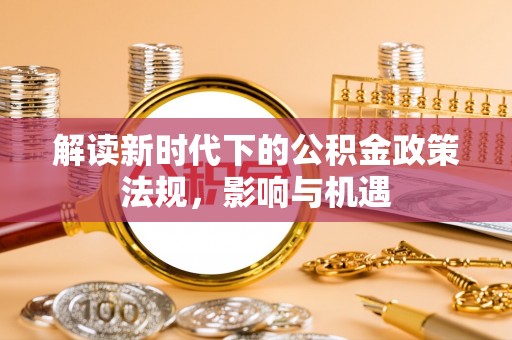 裕安解读新时代下的公积金政策法规，影响与机遇