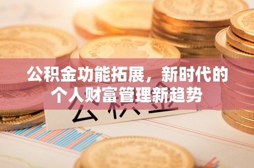 裕安公积金功能拓展，新时代的个人财富管理新趋势