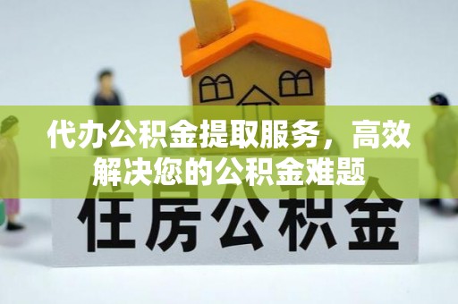 裕安代办公积金提取服务，高效解决您的公积金难题