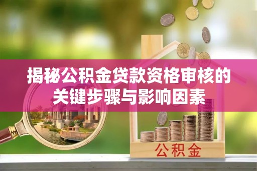 裕安揭秘公积金贷款资格审核的关键步骤与影响因素
