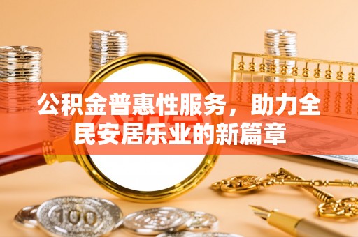 裕安公积金普惠性服务，助力全民安居乐业的新篇章