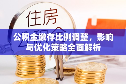 裕安公积金缴存比例调整，影响与优化策略全面解析