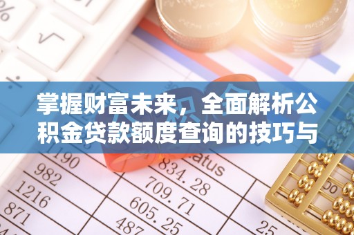 裕安掌握财富未来，全面解析公积金贷款额度查询的技巧与策略