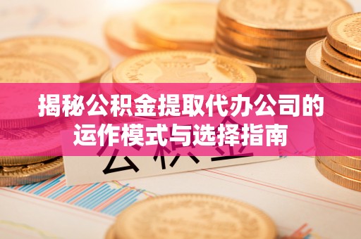 裕安揭秘公积金提取代办公司的运作模式与选择指南