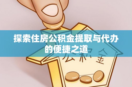 裕安探索住房公积金提取与代办的便捷之道