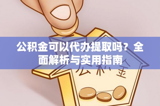 裕安公积金可以代办提取吗？全面解析与实用指南