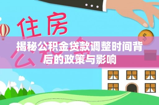 裕安揭秘公积金贷款调整时间背后的政策与影响