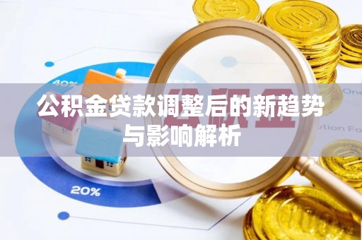 裕安公积金贷款调整后的新趋势与影响解析