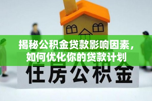 裕安揭秘公积金贷款影响因素，如何优化你的贷款计划