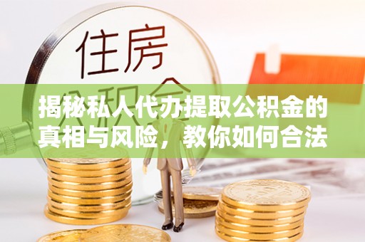 裕安揭秘私人代办提取公积金的真相与风险，教你如何合法合规操作