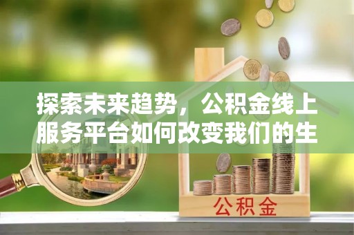 裕安探索未来趋势，公积金线上服务平台如何改变我们的生活