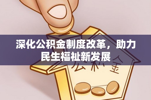 裕安深化公积金制度改革，助力民生福祉新发展