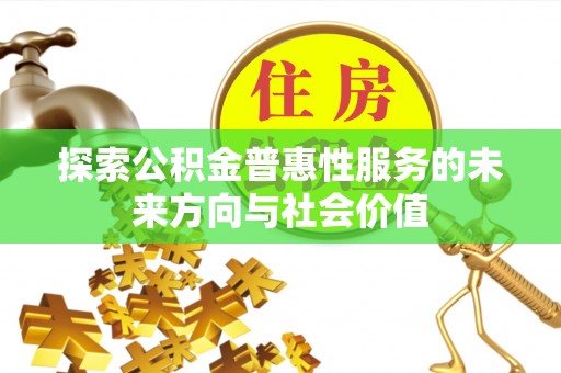 裕安探索公积金普惠性服务的未来方向与社会价值