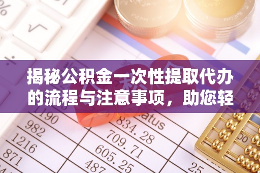 裕安揭秘公积金一次性提取代办的流程与注意事项，助您轻松搞定财务规划