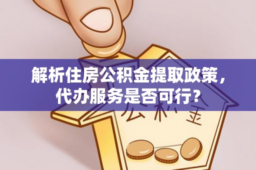 裕安解析住房公积金提取政策，代办服务是否可行？