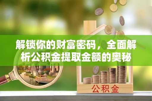 裕安解锁你的财富密码，全面解析公积金提取金额的奥秘
