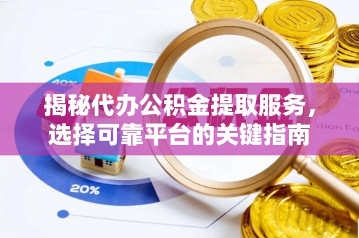 裕安揭秘代办公积金提取服务，选择可靠平台的关键指南