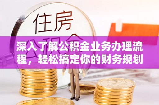 裕安深入了解公积金业务办理流程，轻松搞定你的财务规划