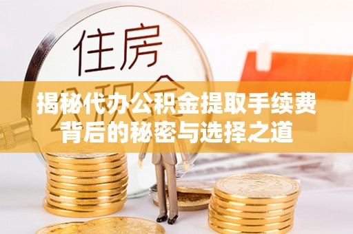 裕安揭秘代办公积金提取手续费背后的秘密与选择之道