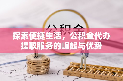裕安探索便捷生活，公积金代办提取服务的崛起与优势