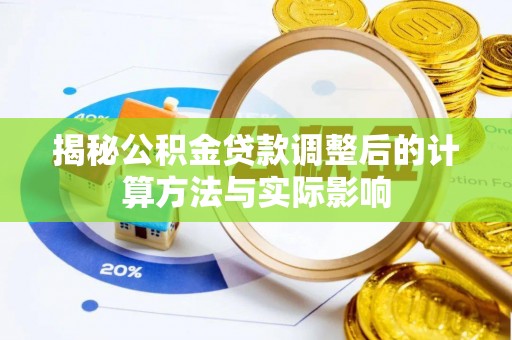 裕安揭秘公积金贷款调整后的计算方法与实际影响