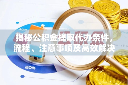 裕安揭秘公积金提取代办条件，流程、注意事项及高效解决方案