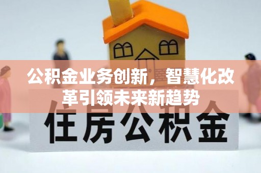 裕安公积金业务创新，智慧化改革引领未来新趋势