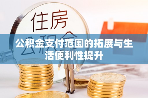 裕安公积金支付范围的拓展与生活便利性提升