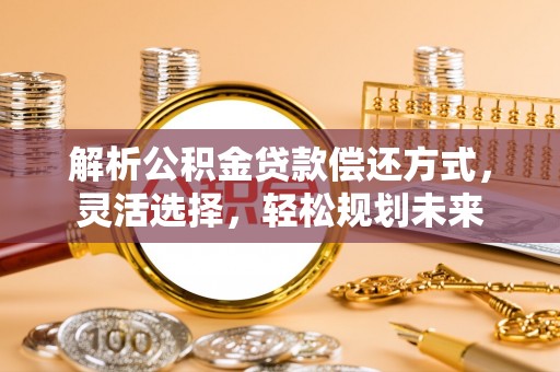 裕安解析公积金贷款偿还方式，灵活选择，轻松规划未来