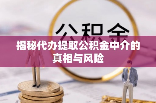 裕安揭秘代办提取公积金中介的真相与风险