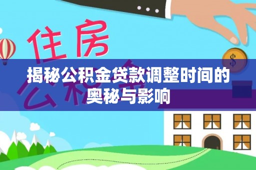 裕安揭秘公积金贷款调整时间的奥秘与影响