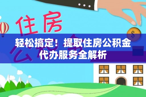 裕安轻松搞定！提取住房公积金代办服务全解析
