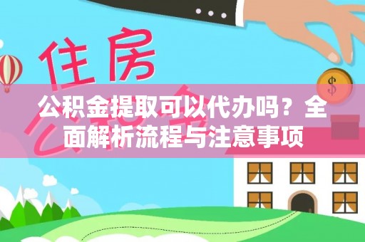 裕安公积金提取可以代办吗？全面解析流程与注意事项