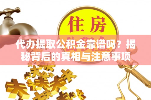 裕安代办提取公积金靠谱吗？揭秘背后的真相与注意事项