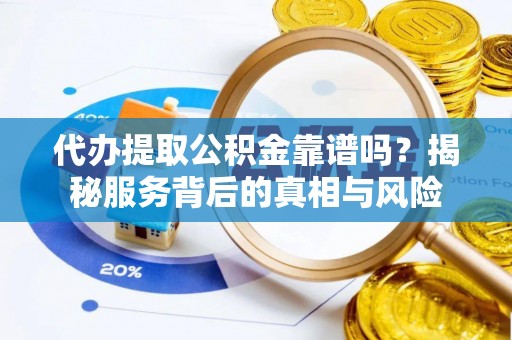 裕安代办提取公积金靠谱吗？揭秘服务背后的真相与风险