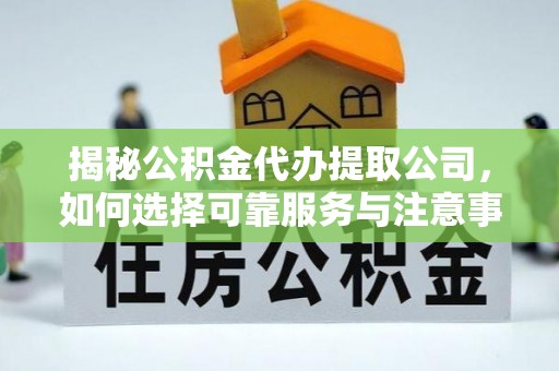 裕安揭秘公积金代办提取公司，如何选择可靠服务与注意事项