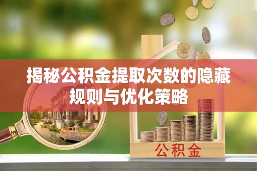 裕安揭秘公积金提取次数的隐藏规则与优化策略