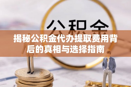 裕安揭秘公积金代办提取费用背后的真相与选择指南
