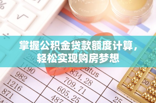裕安掌握公积金贷款额度计算，轻松实现购房梦想