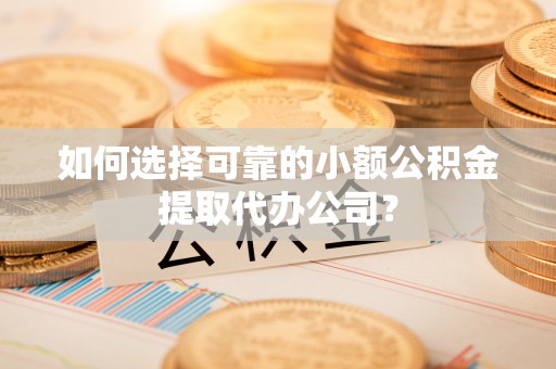 裕安如何选择可靠的小额公积金提取代办公司？