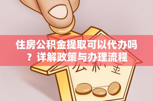 裕安住房公积金提取可以代办吗？详解政策与办理流程