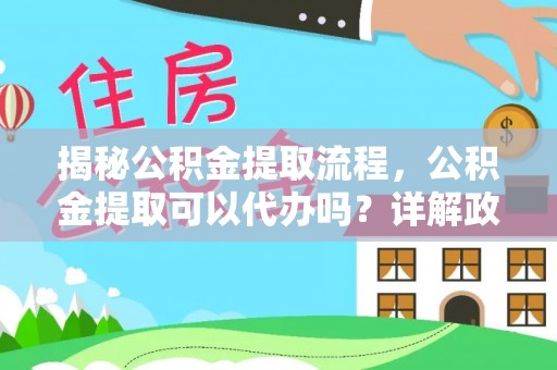 裕安揭秘公积金提取流程，公积金提取可以代办吗？详解政策与实操技巧