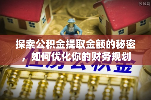 裕安探索公积金提取金额的秘密，如何优化你的财务规划