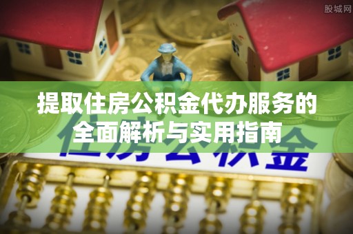 裕安提取住房公积金代办服务的全面解析与实用指南