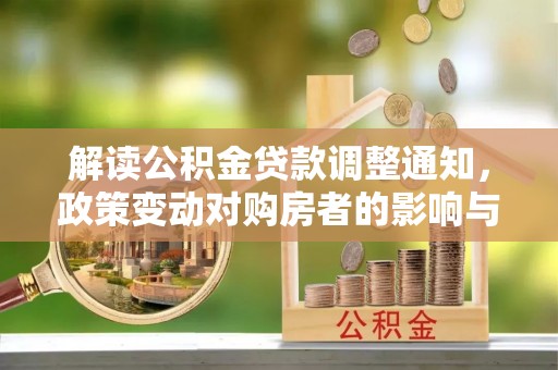 裕安解读公积金贷款调整通知，政策变动对购房者的影响与应对策略