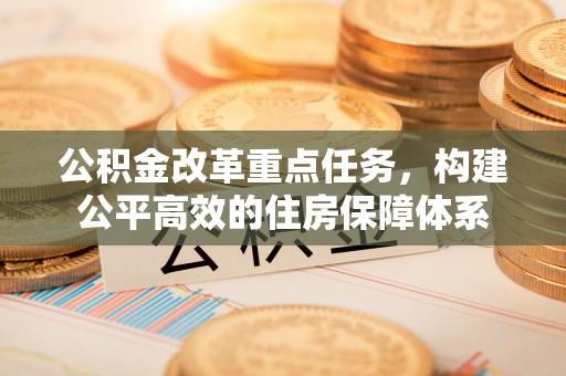 裕安公积金改革重点任务，构建公平高效的住房保障体系
