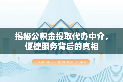 裕安揭秘公积金提取代办中介，便捷服务背后的真相
