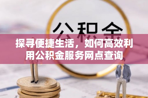 裕安探寻便捷生活，如何高效利用公积金服务网点查询